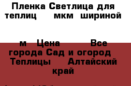 Пленка Светлица для теплиц 200 мкм, шириной 6 м › Цена ­ 550 - Все города Сад и огород » Теплицы   . Алтайский край